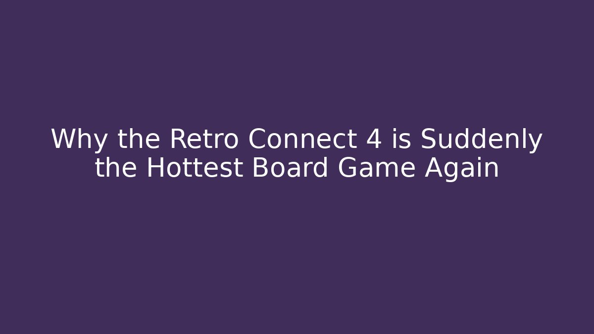 Why the Retro Connect 4 is Suddenly the Hottest Board Game Again - Critter Realm