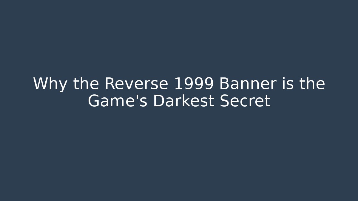 Why the Reverse 1999 Banner is the Game's Darkest Secret