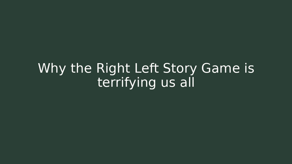 Why the Right Left Story Game is terrifying us all