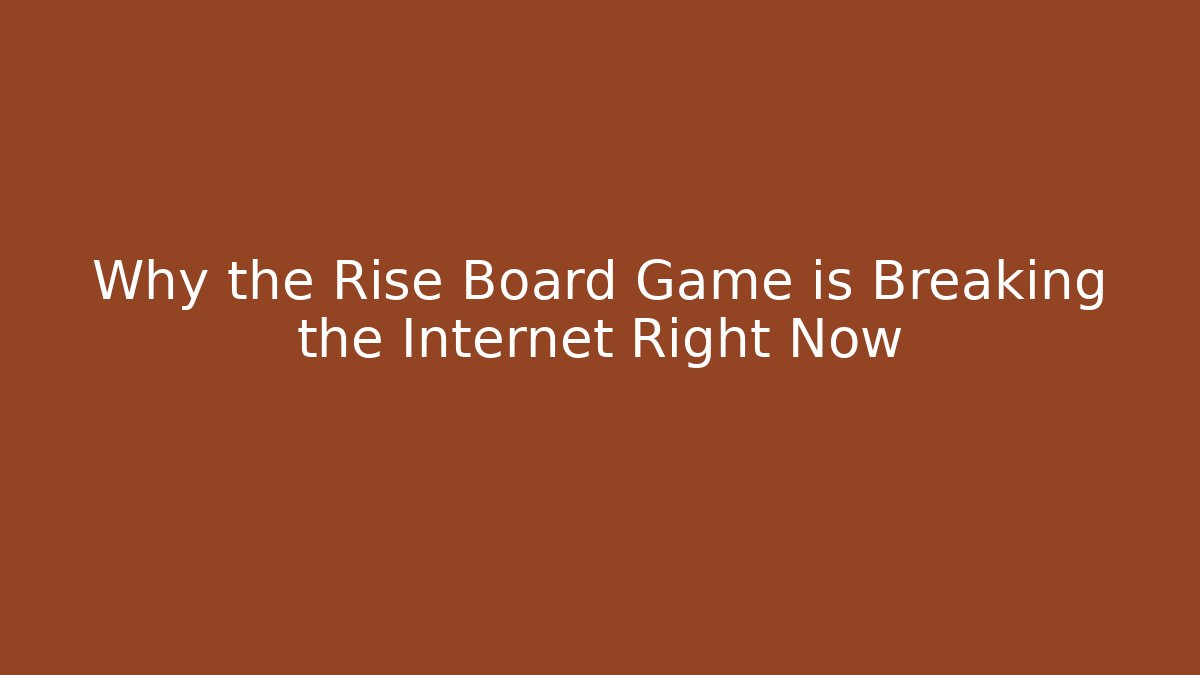 Why the Rise Board Game is Breaking the Internet Right Now