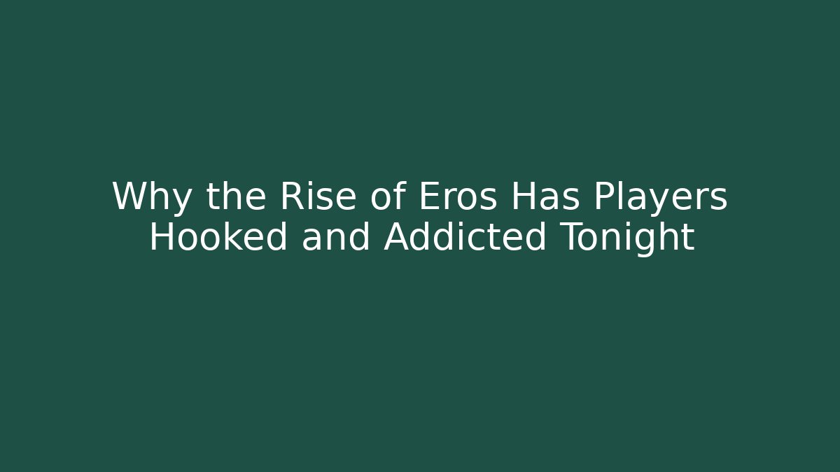 Why the Rise of Eros Has Players Hooked and Addicted Tonight
