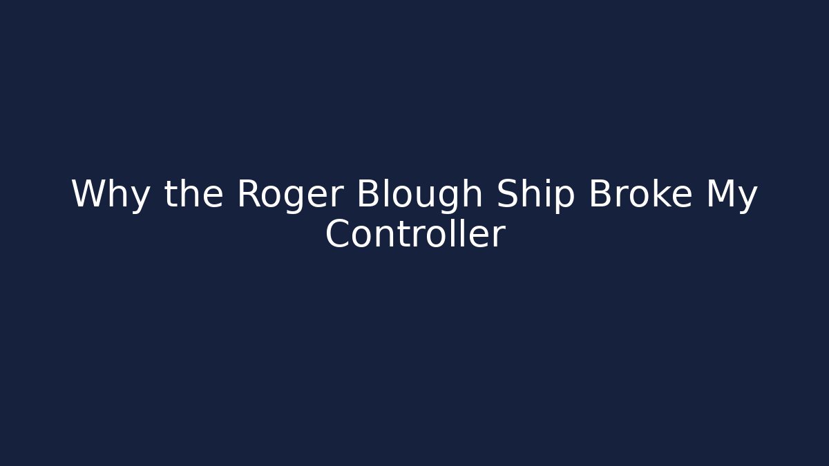 Why the Roger Blough Ship Broke My Controller
