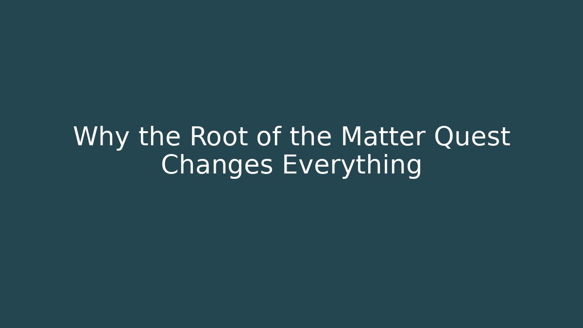 Why the Root of the Matter Quest Changes Everything