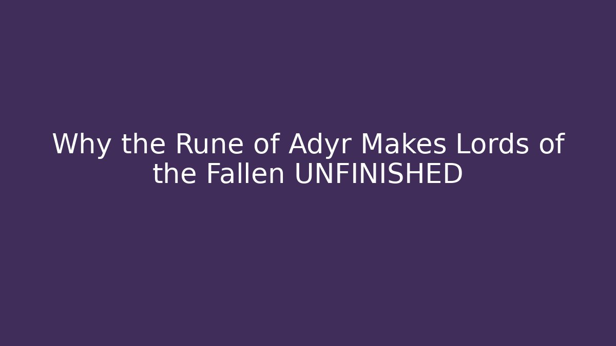 Why the Rune of Adyr Makes Lords of the Fallen UNFINISHED