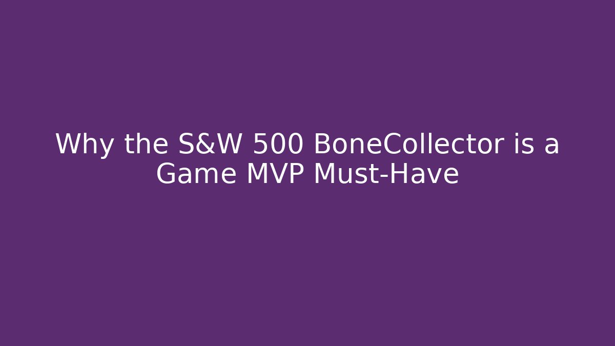 Why the S&W 500 BoneCollector is a Game MVP Must-Have