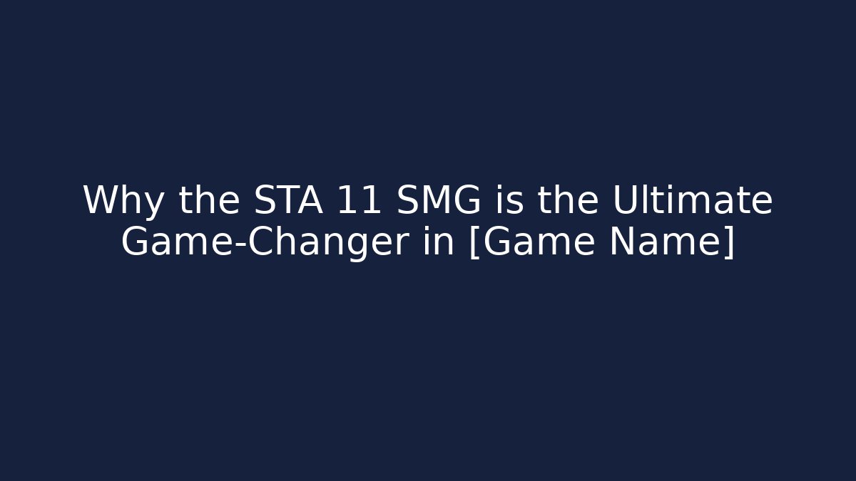 Why the STA 11 SMG is the Ultimate Game-Changer in [Game Name]