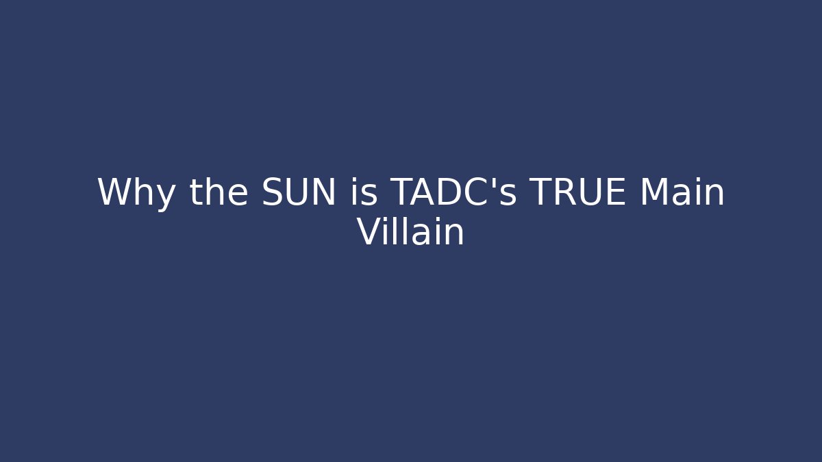 Why the SUN is TADC's TRUE Main Villain