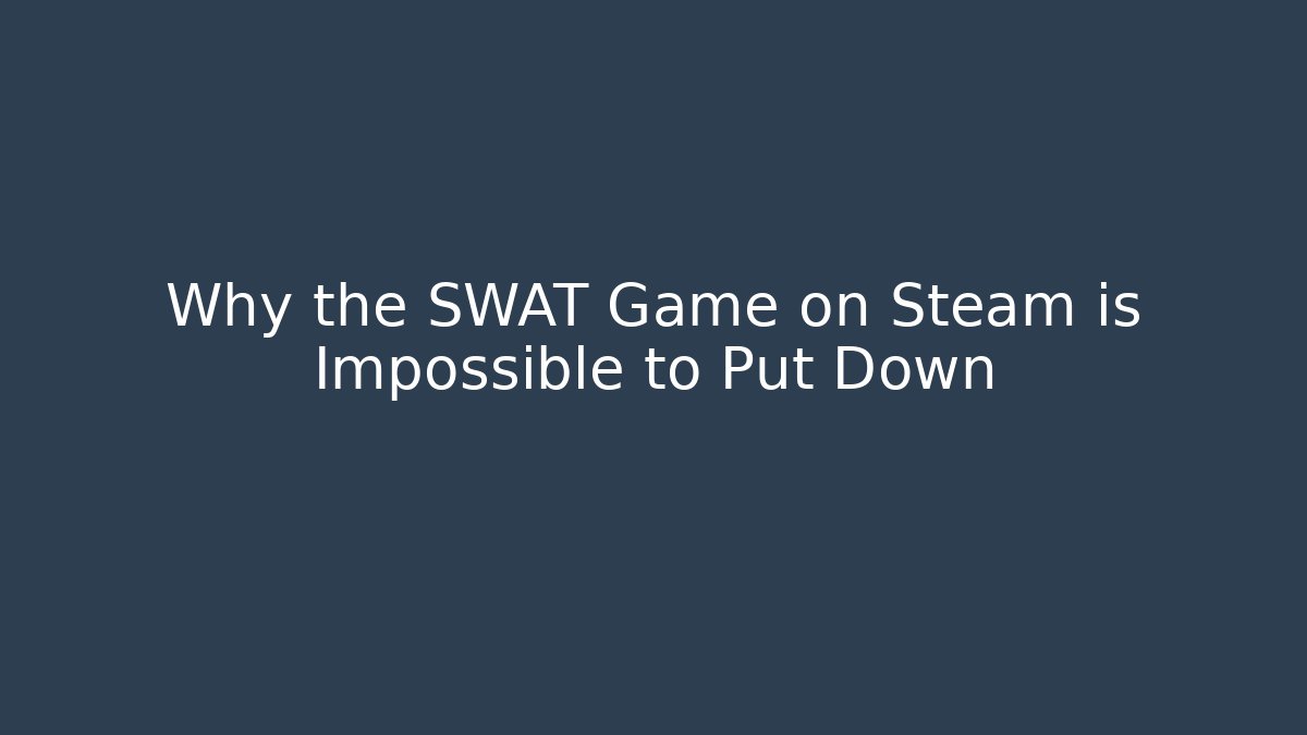 Why the SWAT Game on Steam is Impossible to Put Down