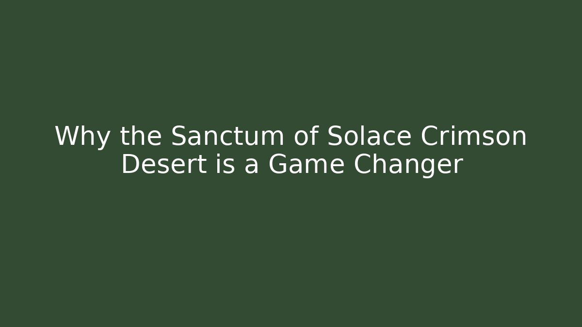 Why the Sanctum of Solace Crimson Desert is a Game Changer