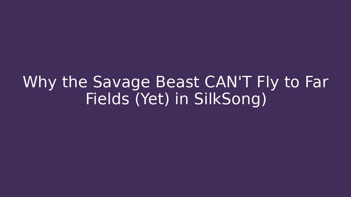 Why the Savage Beast CAN'T Fly to Far Fields (Yet) in SilkSong) - Critter Realm