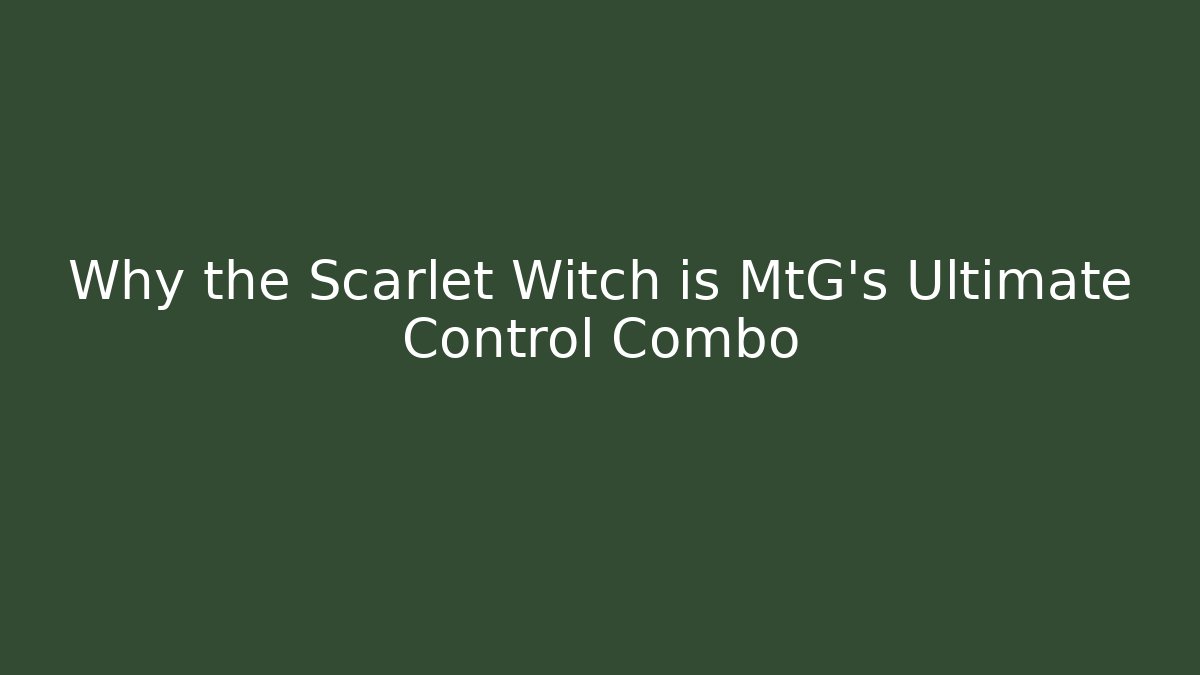 Why the Scarlet Witch is MtG's Ultimate Control Combo