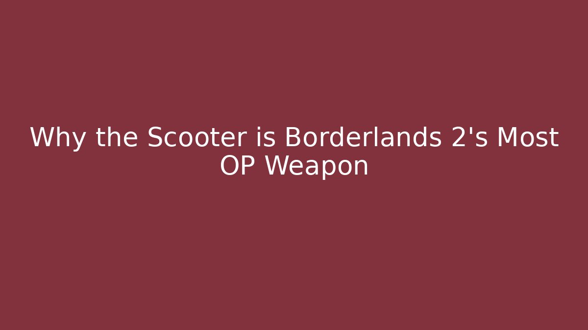 Why the Scooter is Borderlands 2's Most OP Weapon