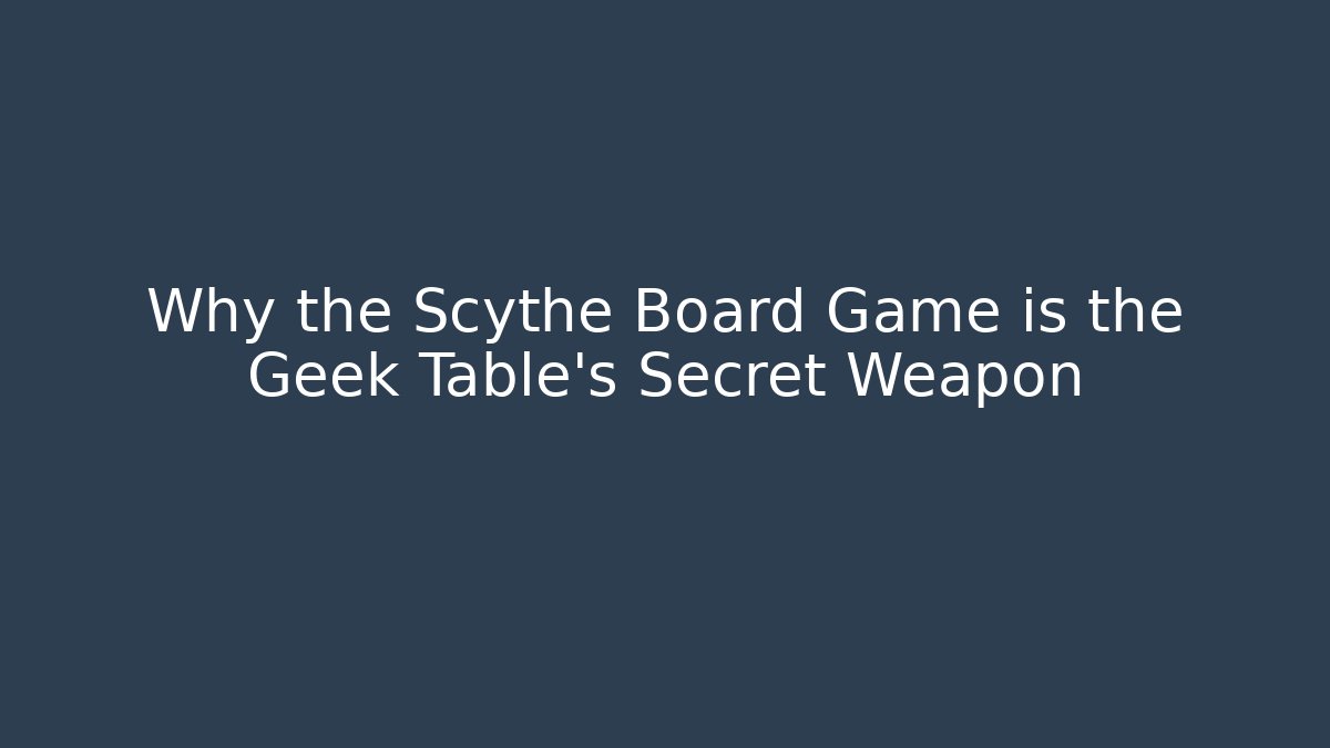 Why the Scythe Board Game is the Geek Table's Secret Weapon