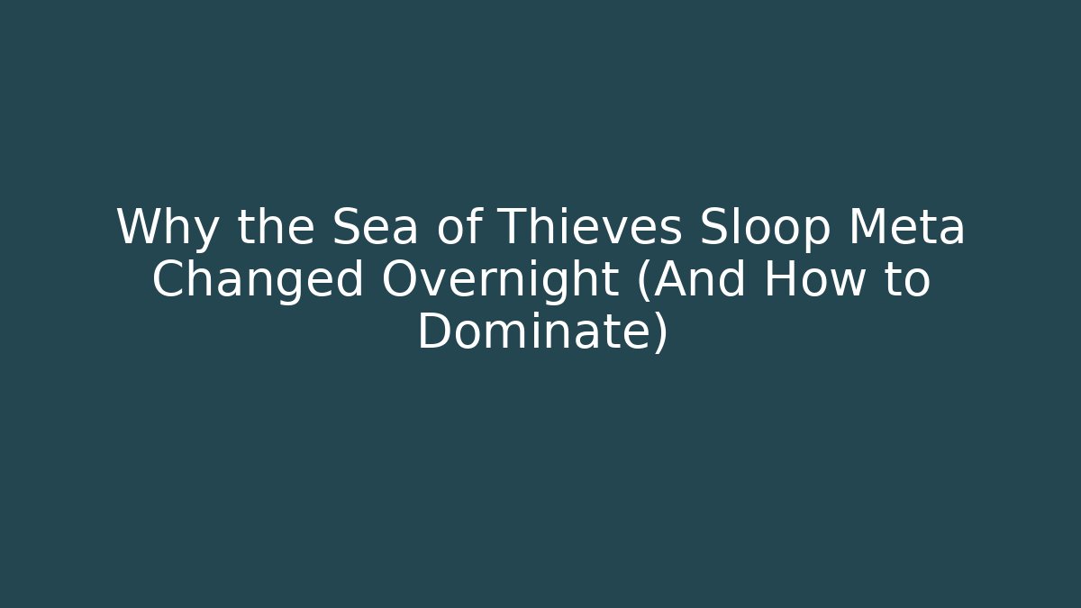 Why the Sea of Thieves Sloop Meta Changed Overnight (And How to Dominate)