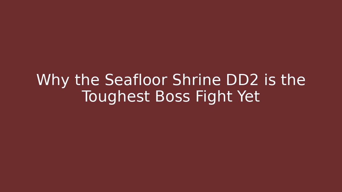 Why the Seafloor Shrine DD2 is the Toughest Boss Fight Yet