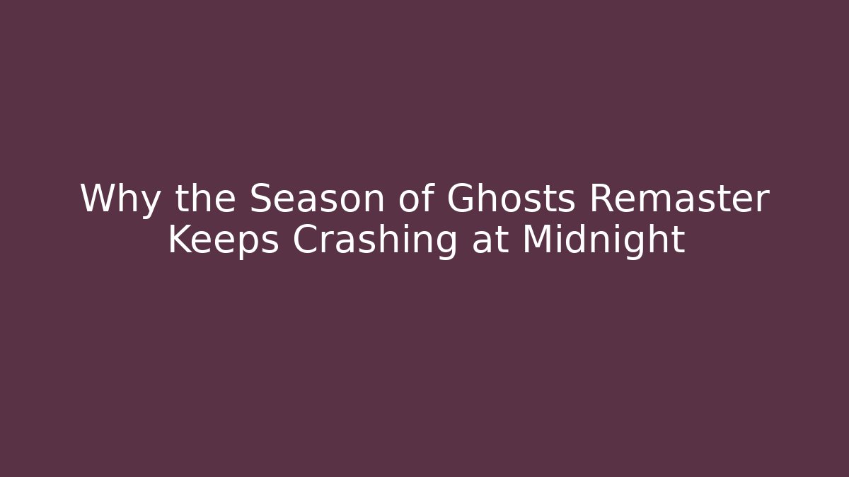 Why the Season of Ghosts Remaster Keeps Crashing at Midnight