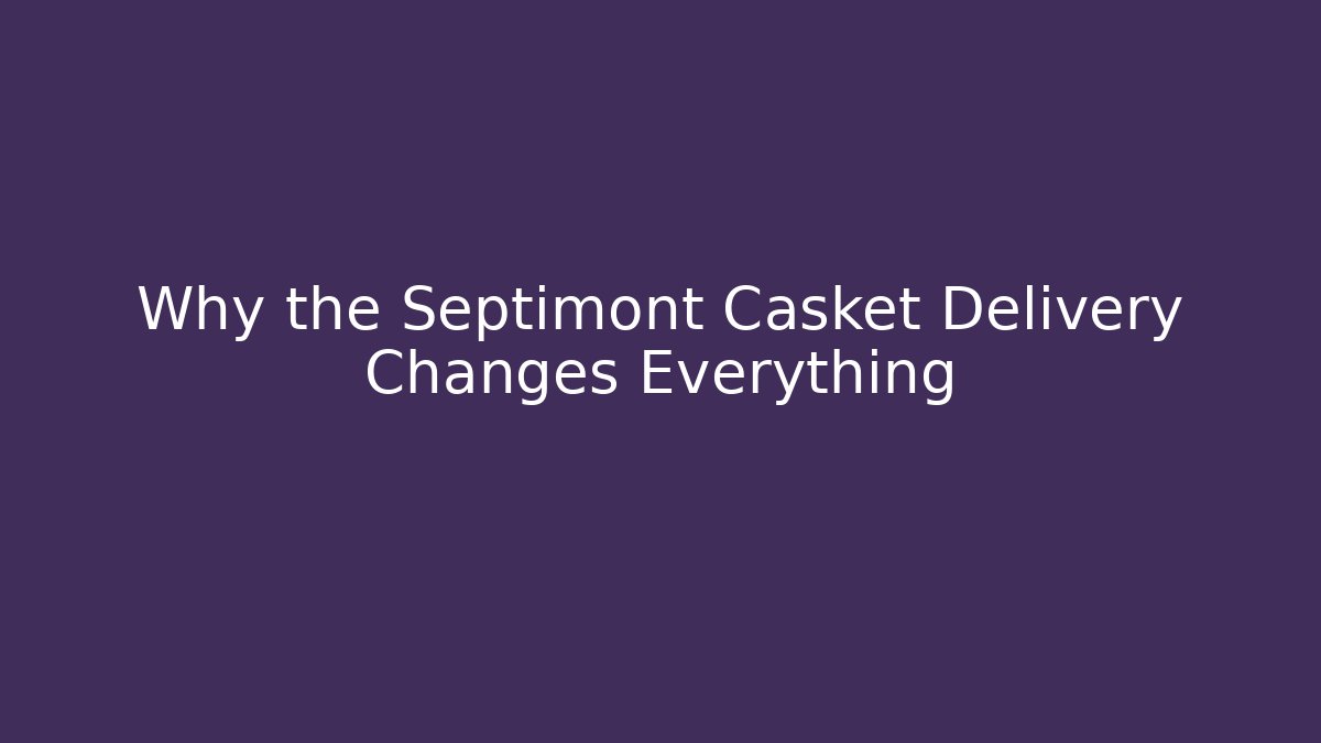 Why the Septimont Casket Delivery Changes Everything