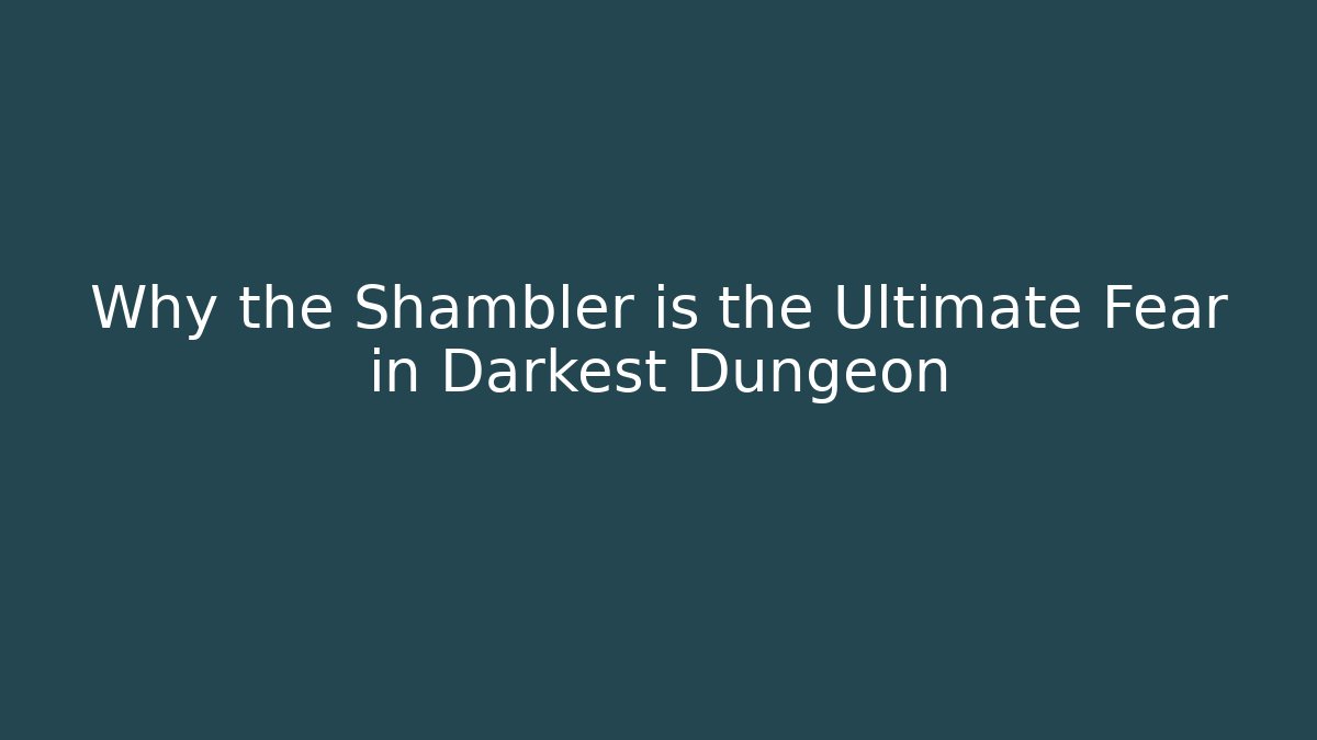 Why the Shambler is the Ultimate Fear in Darkest Dungeon