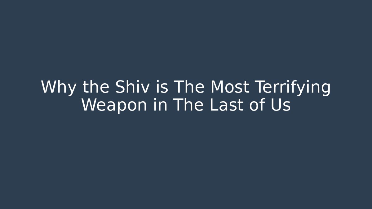 Why the Shiv is The Most Terrifying Weapon in The Last of Us