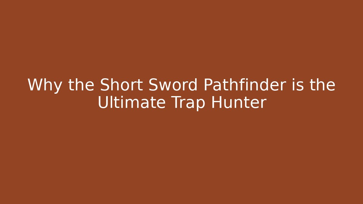 Why the Short Sword Pathfinder is the Ultimate Trap Hunter
