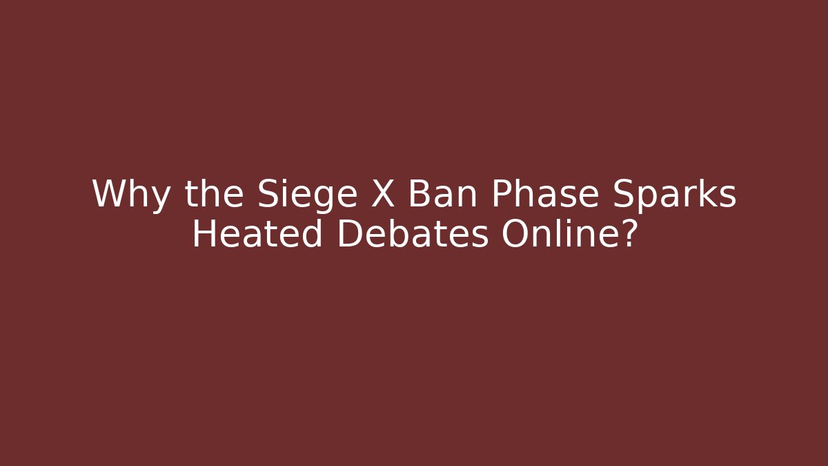 Why the Siege X Ban Phase Sparks Heated Debates Online? - Critter Realm
