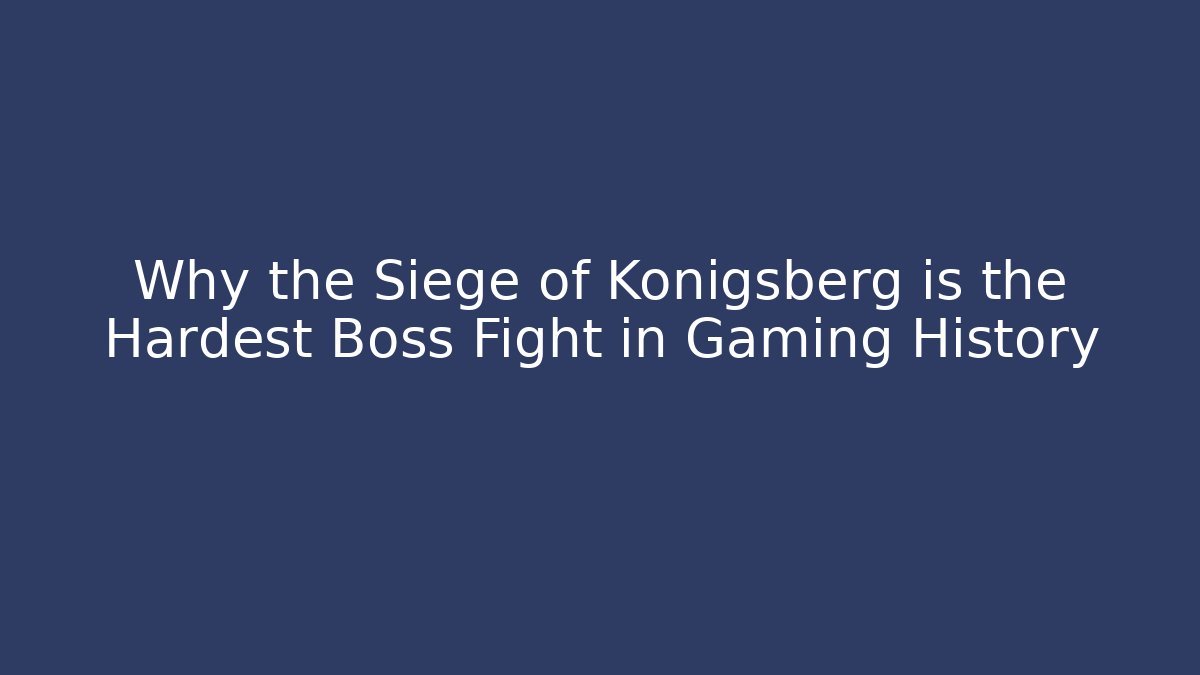 Why the Siege of Königsberg is the Hardest Boss Fight in Gaming History