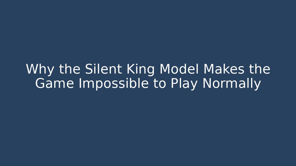Why the Silent King Model Makes the Game Impossible to Play Normally