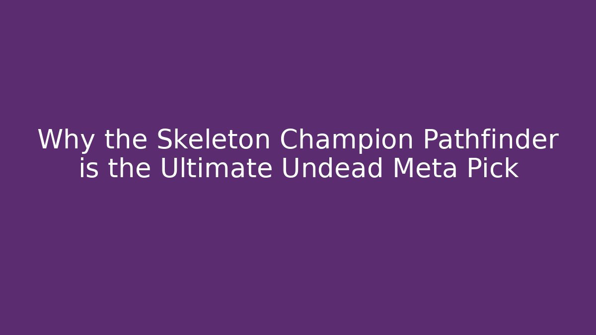 Why the Skeleton Champion Pathfinder is the Ultimate Undead Meta Pick