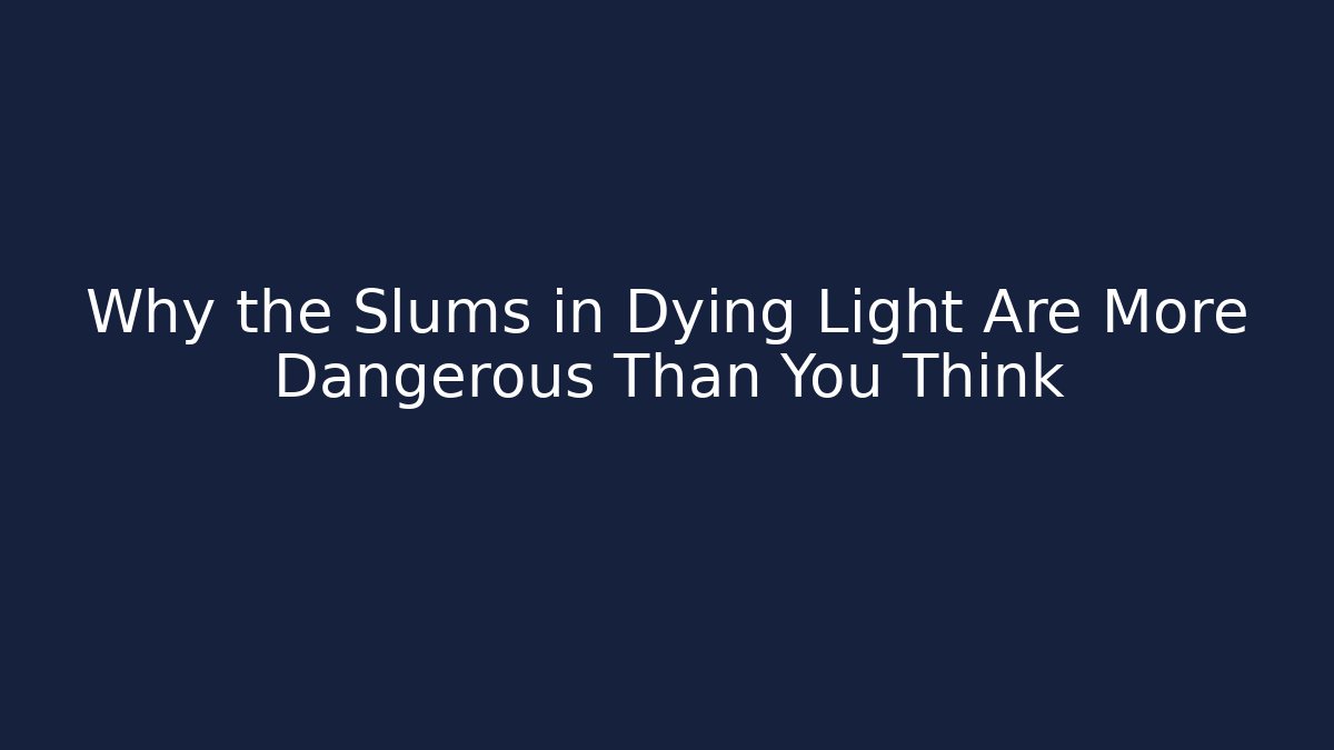 Why the Slums in Dying Light Are More Dangerous Than You Think - Critter Realm
