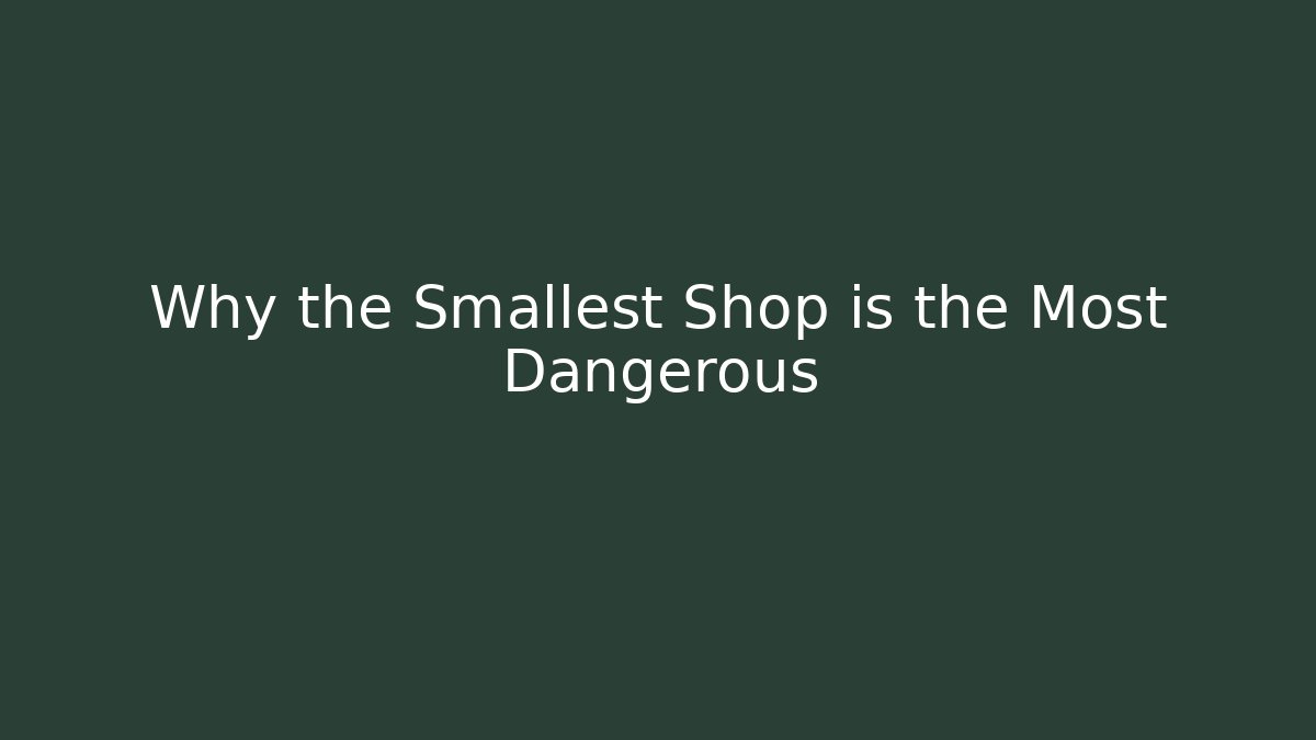 Why the Smallest Shop is the Most Dangerous