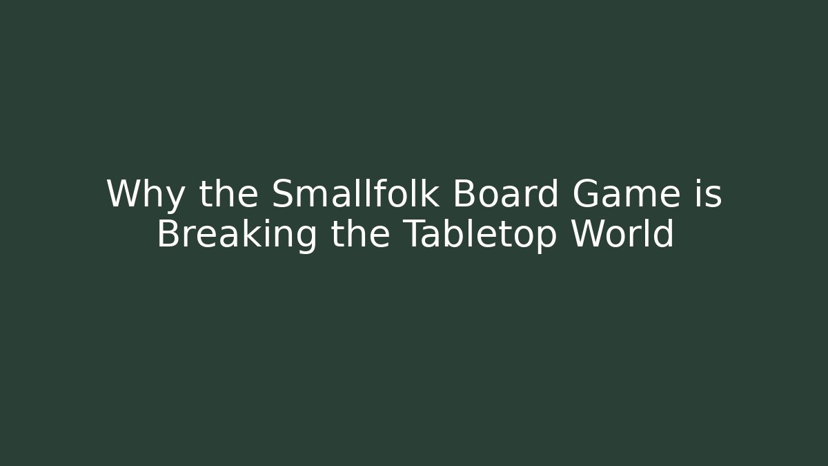 Why the Smallfolk Board Game is Breaking the Tabletop World - Critter Realm