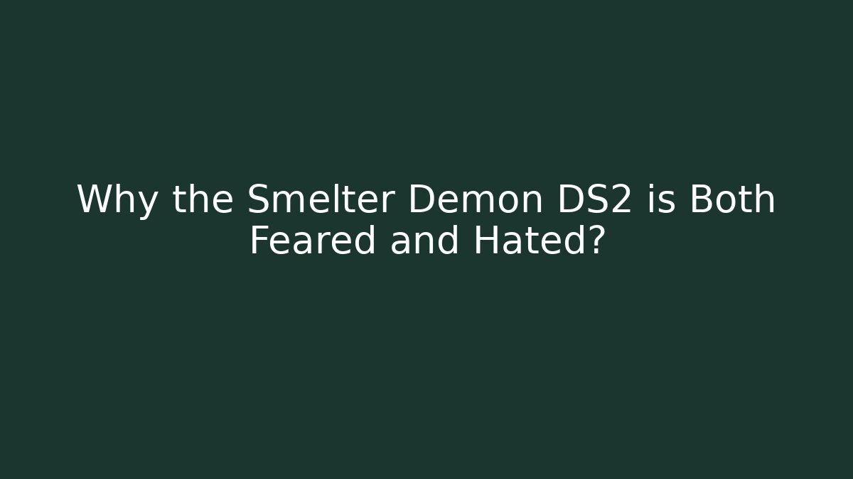 Why the Smelter Demon DS2 is Both Feared and Hated?