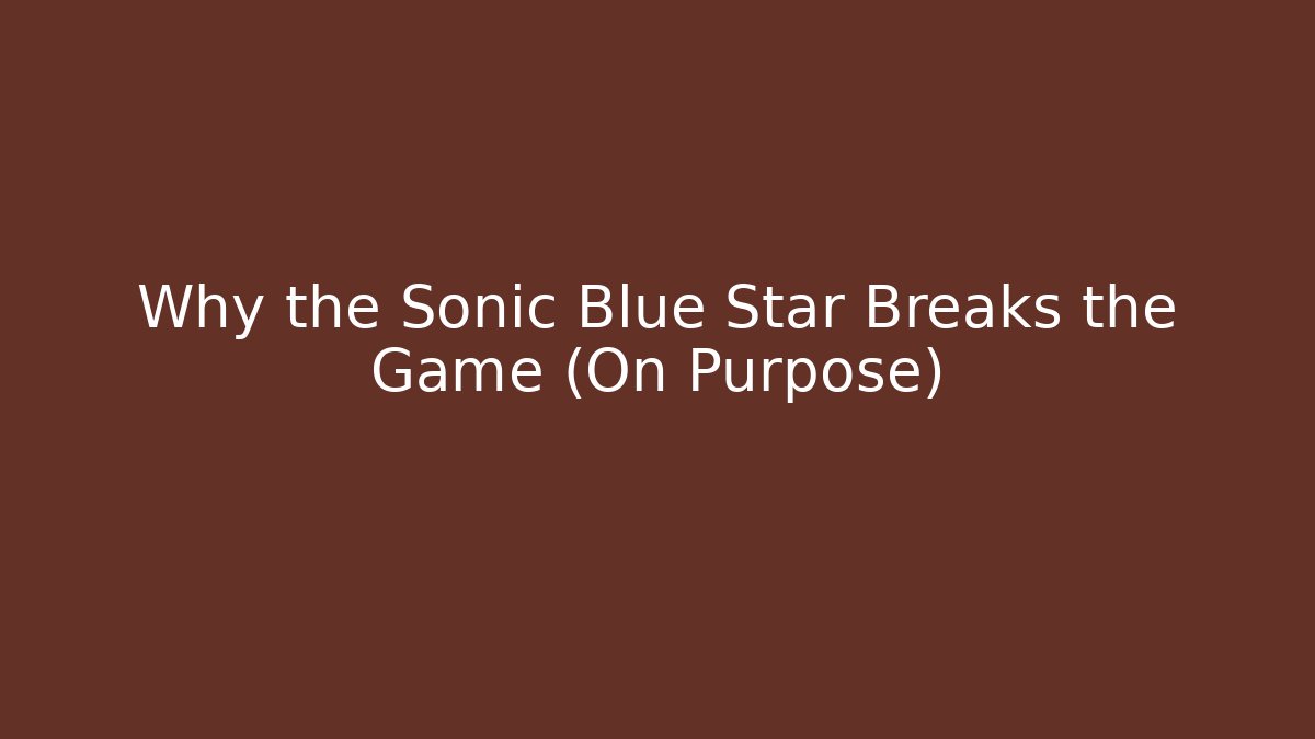 Why the Sonic Blue Star Breaks the Game (On Purpose)