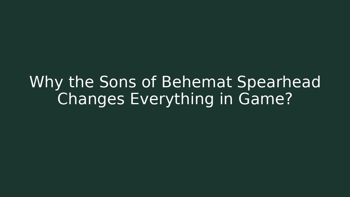 Why the Sons of Behemat Spearhead Changes Everything in Game? - Critter Realm