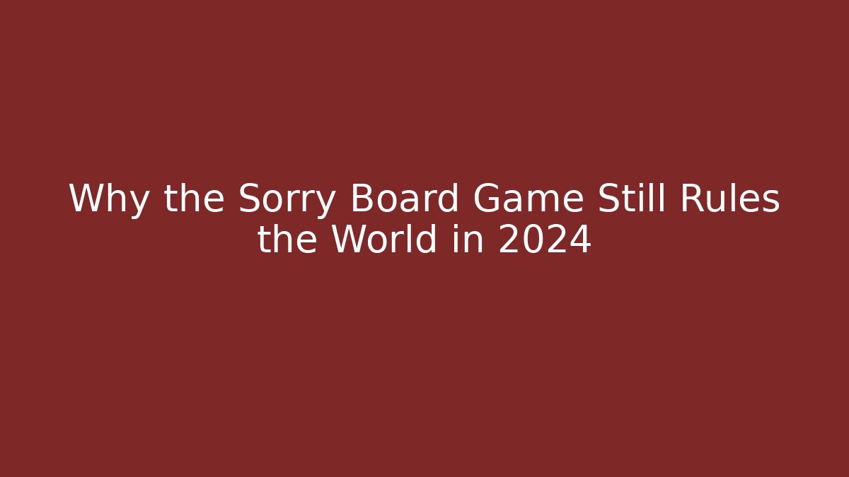 Why the Sorry Board Game Still Rules the World in 2024