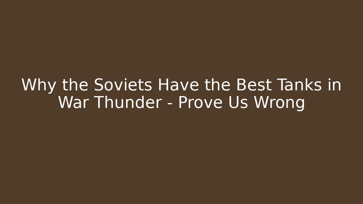 Why the Soviets Have the Best Tanks in War Thunder – Prove Us Wrong