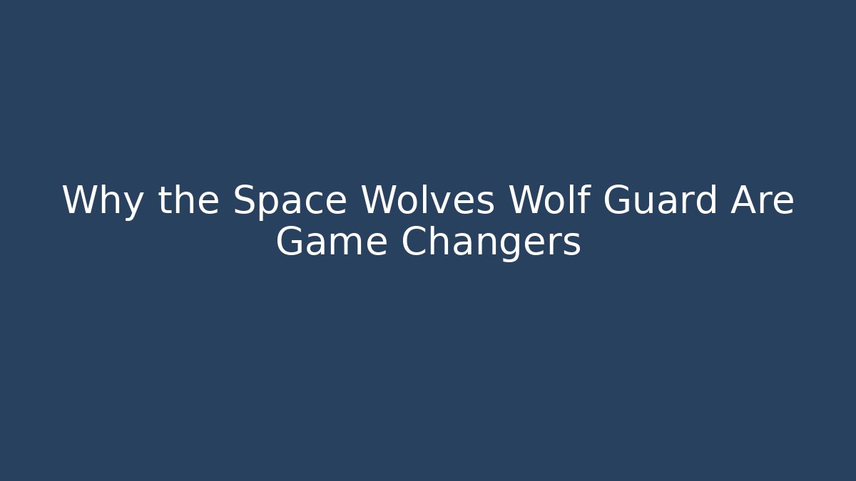 Why the Space Wolves Wolf Guard Are Game Changers
