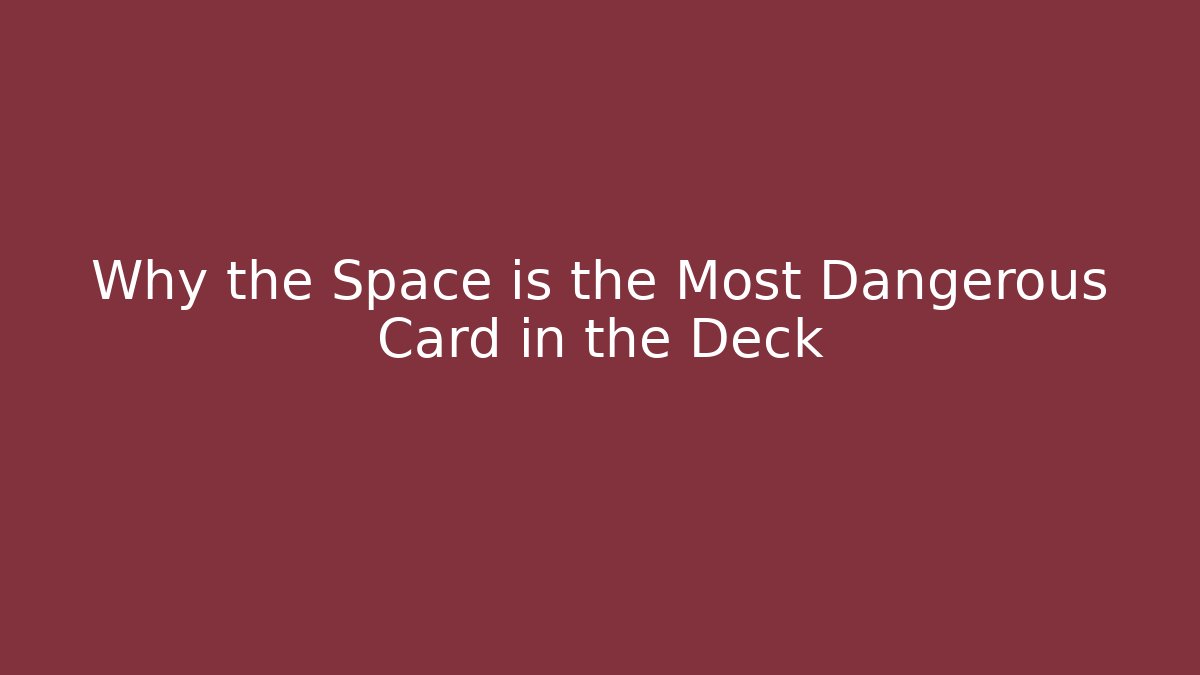 Why the Space is the Most Dangerous Card in the Deck