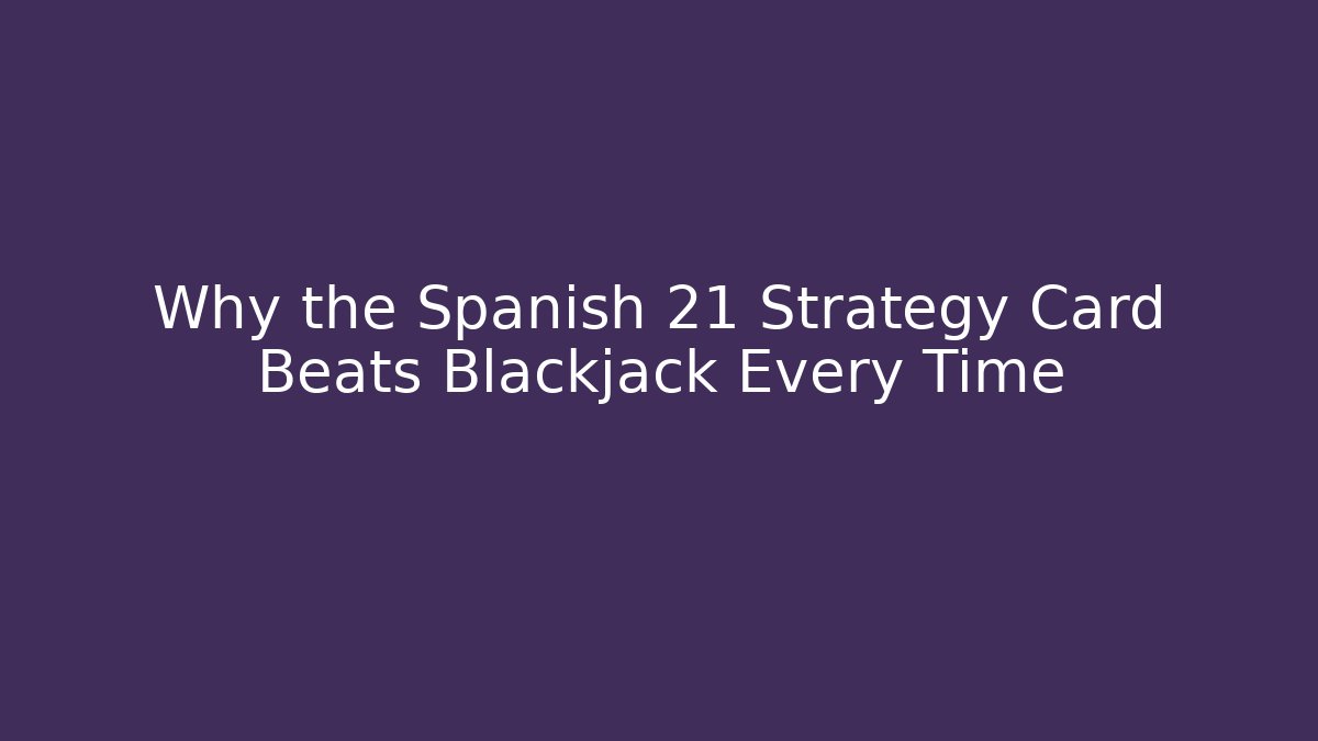 Why the Spanish 21 Strategy Card Beats Blackjack Every Time