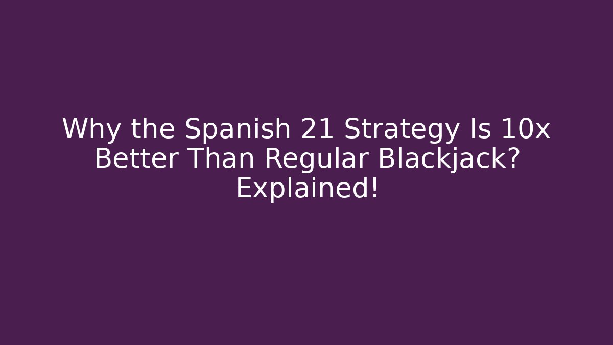 Why the Spanish 21 Strategy Is 10x Better Than Regular Blackjack? Explained!