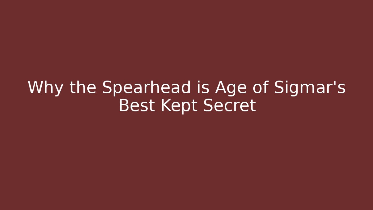 Why the Spearhead is Age of Sigmar's Best Kept Secret
