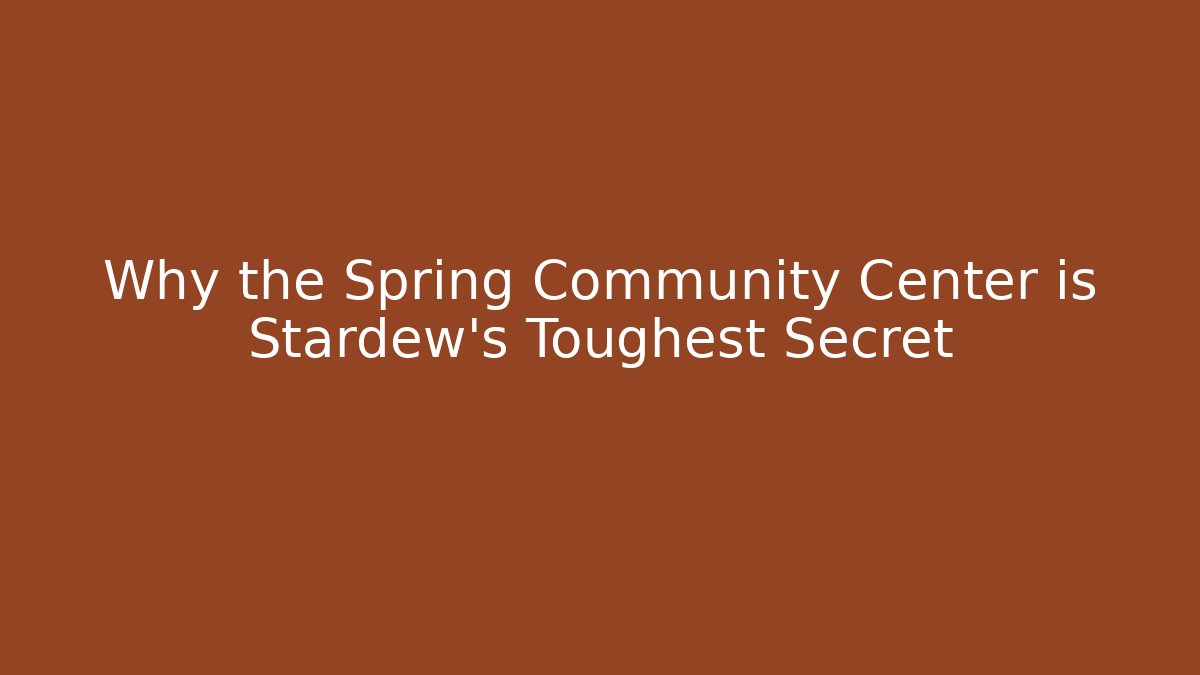 Why the Spring Community Center is Stardew's Toughest Secret