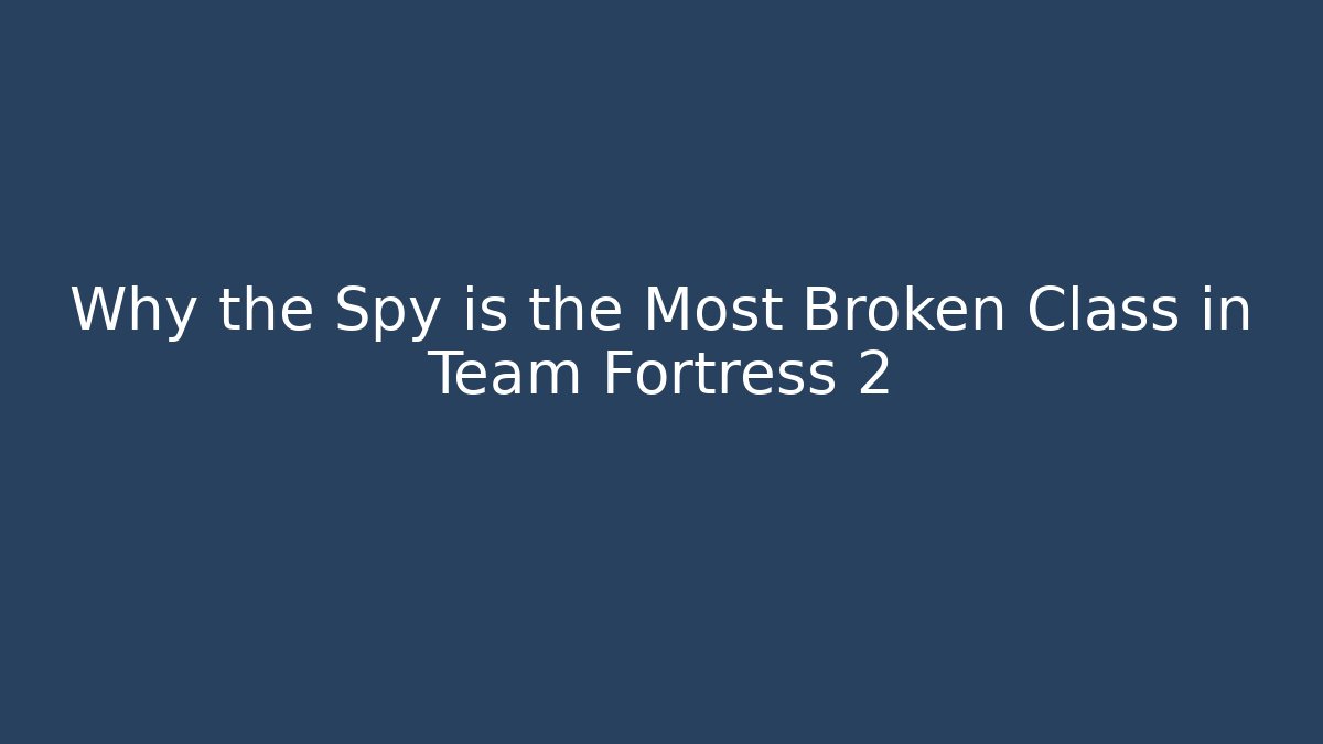 Why the Spy is the Most Broken Class in Team Fortress 2