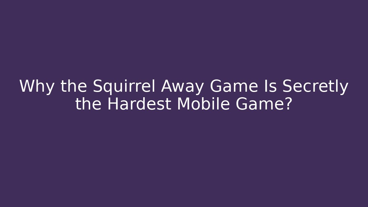 Why the Squirrel Away Game Is Secretly the Hardest Mobile Game? - Critter Realm