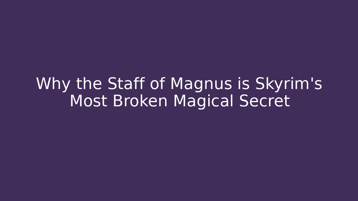 Why the Staff of Magnus is Skyrim's Most Broken Magical Secret