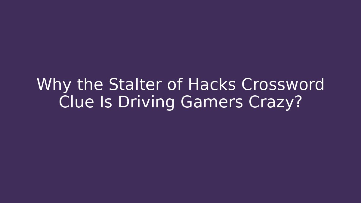 Why the Stalter of Hacks Crossword Clue Is Driving Gamers Crazy绠
