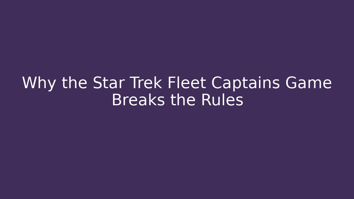 Why the Star Trek Fleet Captains Game Breaks the Rules