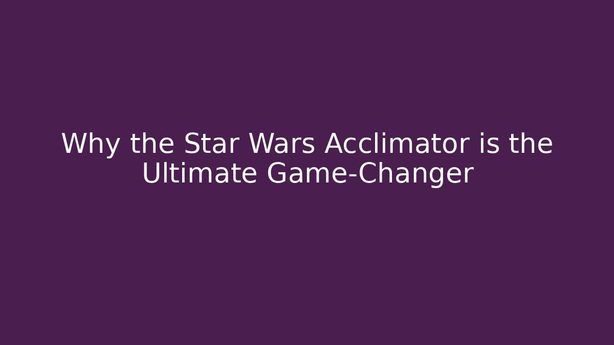 Why the Star Wars Acclimator is the Ultimate Game-Changer