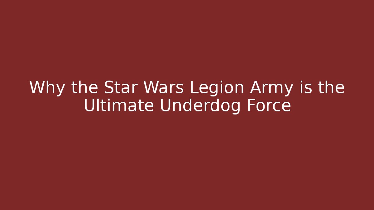 Why the Star Wars Legion Army is the Ultimate Underdog Force