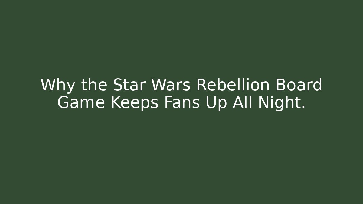 Why the Star Wars Rebellion Board Game Keeps Fans Up All Night.